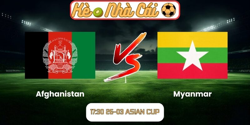 Soi kèo trận đấu Afghanistan vs Myanmar (17:30 26-03, Asian Cup) 1 Afghanistan vs Myanmar