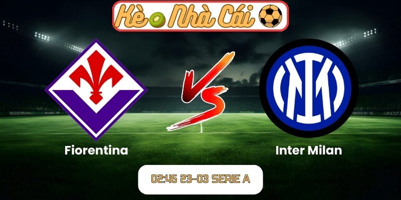 Soi kèo trận đấu Fiorentina vs Inter Milan (02:45 23-03, Serie A) 1 Fiorentina vs Inter Milan