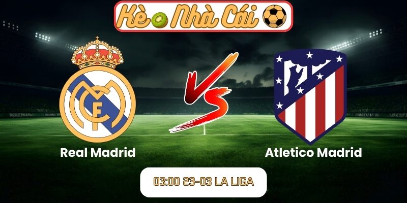 Soi kèo trận đấu Real Madrid vs Atletico Madrid (03:00 23-03, La Liga) 1 Real Madrid vs Atletico Madrid