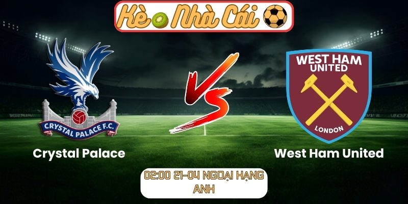 Soi kèo trận đấu Crystal Palace vs West Ham United (02:00 21-04, Ngoại hạng Anh) 7 Crystal Palace vs West Ham United