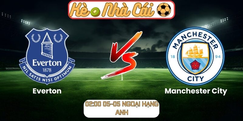 Soi kèo trận đấu Everton vs Manchester City (02:00 05-05, Ngoại hạng Anh) 9 Everton vs Manchester City
