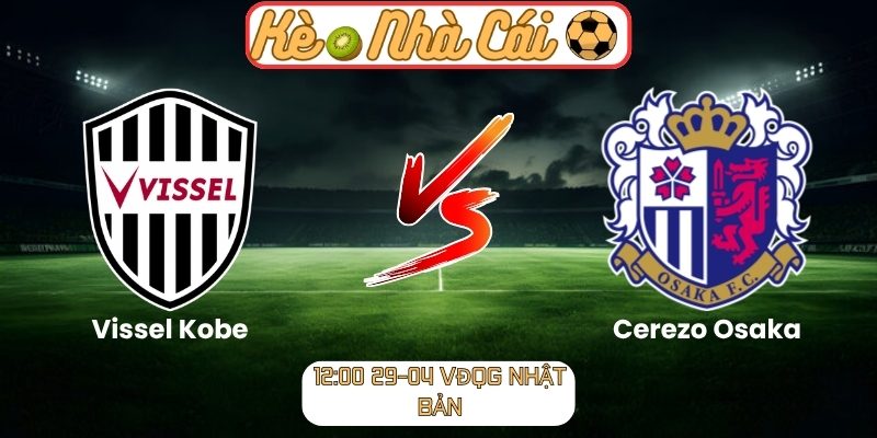 Soi kèo trận đấu Vissel Kobe vs Cerezo Osaka (12:00 29-04, VĐQG Nhật Bản) 1 Vissel Kobe vs Cerezo Osaka