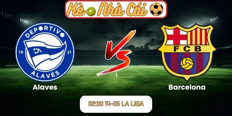 Soi kèo trận đấu Alaves vs Barcelona (02:30 14-05, La Liga) 1 Alaves vs Barcelona
