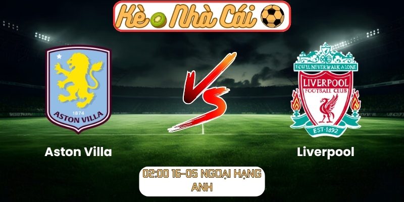 Soi kèo trận đấu Aston Villa vs Liverpool (02:00 16-05, Ngoại Hạng Anh) 8 Aston Villa vs Liverpool