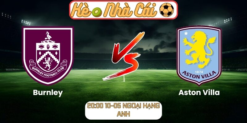 Soi kèo trận đấu Burnley vs Aston Villa (20:00 10-05, Ngoại Hạng Anh) 9 Burnley vs Aston Villa