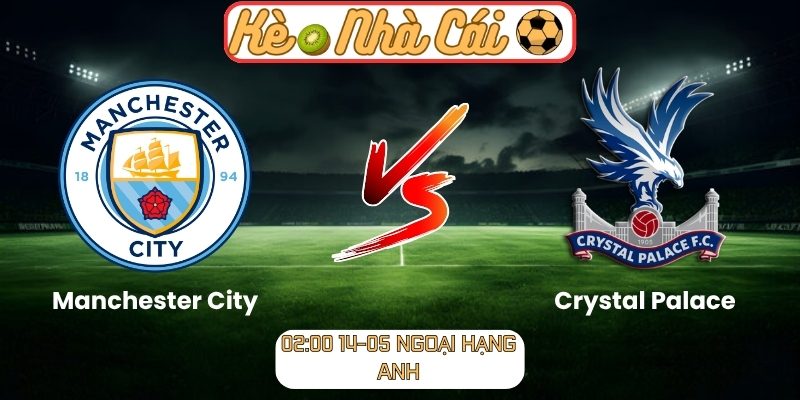Soi kèo trận đấu Manchester City vs Crystal Palace (02:00 14-05, Ngoại Hạng Anh) 2 Manchester City vs Crystal Palace