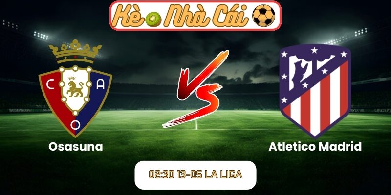 Soi kèo trận đấu Osasuna vs Atletico Madrid (02:30 13-05, La Liga) 3 Osasuna vs Atletico Madrid