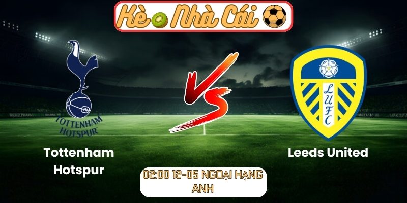 Soi kèo trận đấu Tottenham Hotspur vs Leeds United (02:00 12-05, Ngoại Hạng Anh) 5 Tottenham Hotspur vs Leeds United